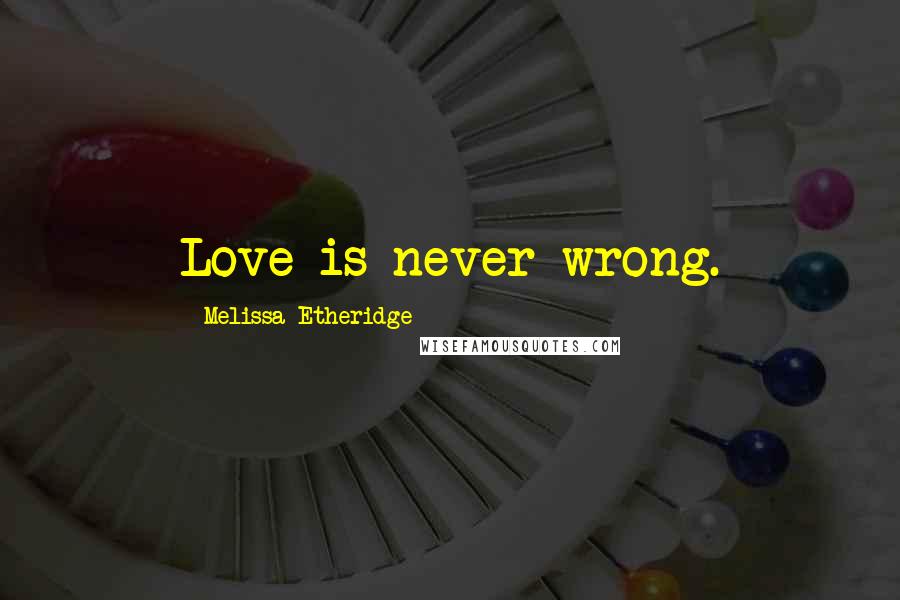 Melissa Etheridge quotes: Love is never wrong.