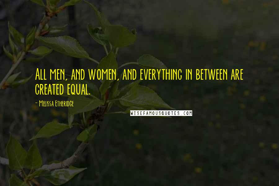 Melissa Etheridge quotes: All men, and women, and everything in between are created equal.