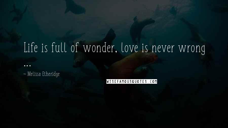 Melissa Etheridge quotes: Life is full of wonder, love is never wrong ...