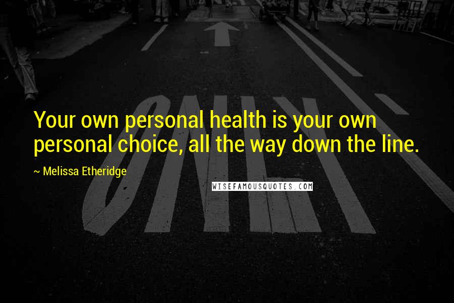 Melissa Etheridge quotes: Your own personal health is your own personal choice, all the way down the line.