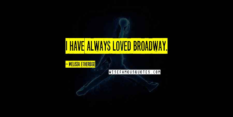 Melissa Etheridge quotes: I have always loved Broadway.