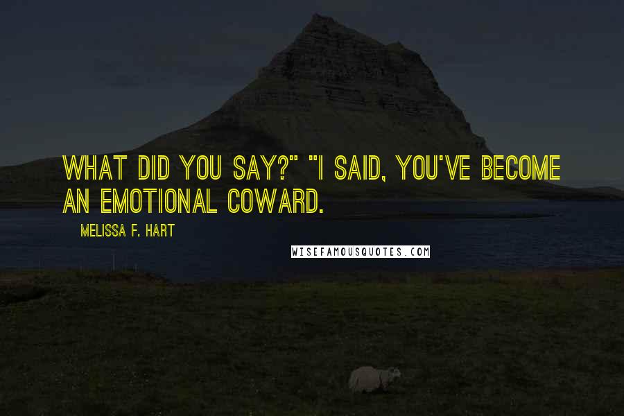 Melissa F. Hart quotes: What did you say?" "I said, you've become an emotional coward.