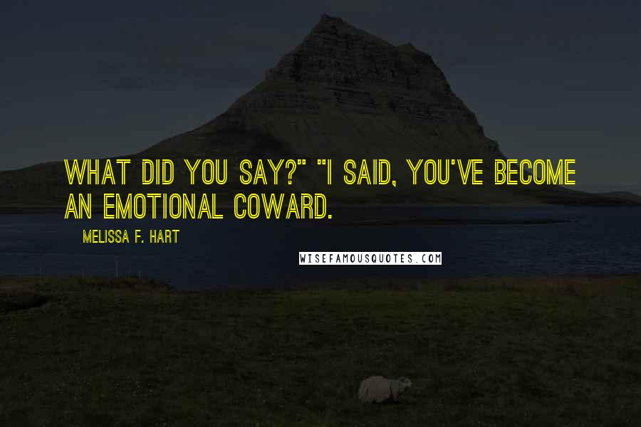 Melissa F. Hart quotes: What did you say?" "I said, you've become an emotional coward. Melissa F. Hart quotes: What did you say?" "I said, you've become an emotional coward.