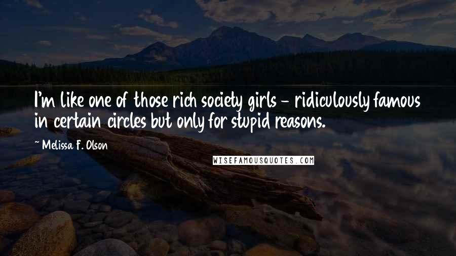 Melissa F. Olson quotes: I'm like one of those rich society girls - ridiculously famous in certain circles but only for stupid reasons.