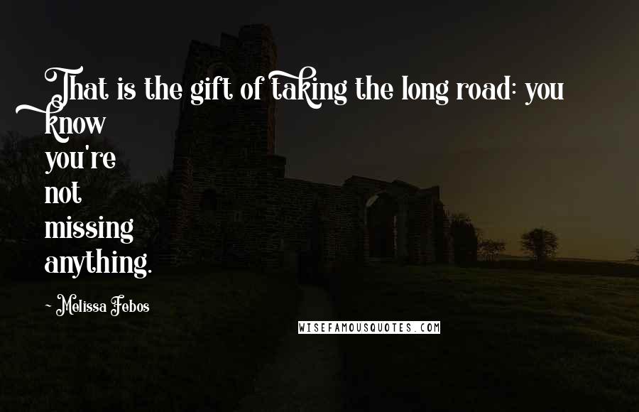 Melissa Febos quotes: That is the gift of taking the long road: you know you're not missing anything.