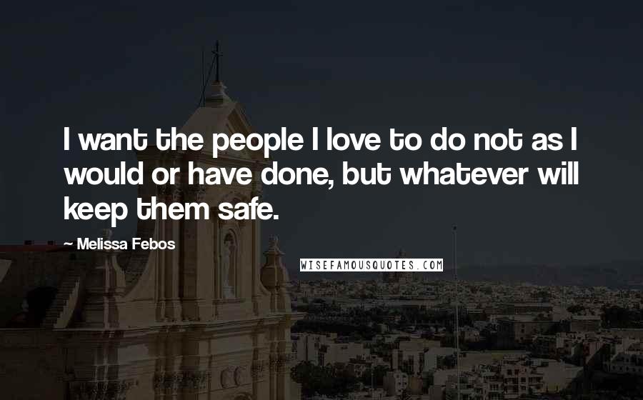 Melissa Febos quotes: I want the people I love to do not as I would or have done, but whatever will keep them safe.