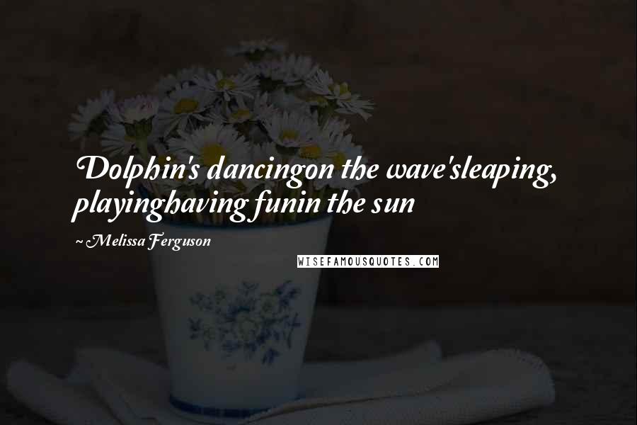 Melissa Ferguson quotes: Dolphin's dancingon the wave'sleaping, playinghaving funin the sun