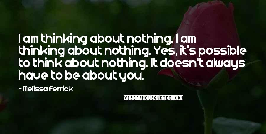 Melissa Ferrick quotes: I am thinking about nothing. I am thinking about nothing. Yes, it's possible to think about nothing. It doesn't always have to be about you. Melissa Ferrick quotes: I am thinking about nothing. I am thinking about nothing. Yes, it's possible to think about nothing. It doesn't always have to be about you.