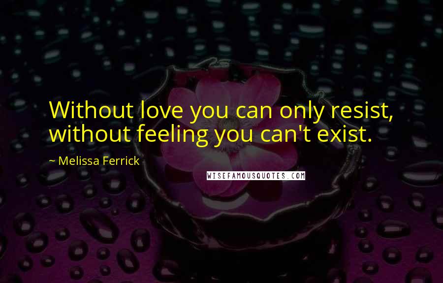 Melissa Ferrick quotes: Without love you can only resist, without feeling you can't exist.