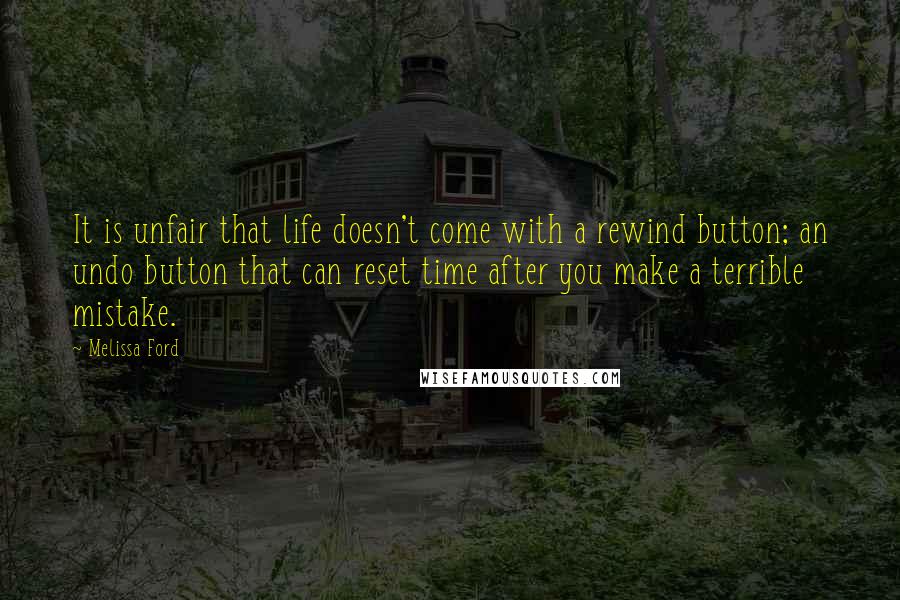 Melissa Ford quotes: It is unfair that life doesn't come with a rewind button; an undo button that can reset time after you make a terrible mistake.