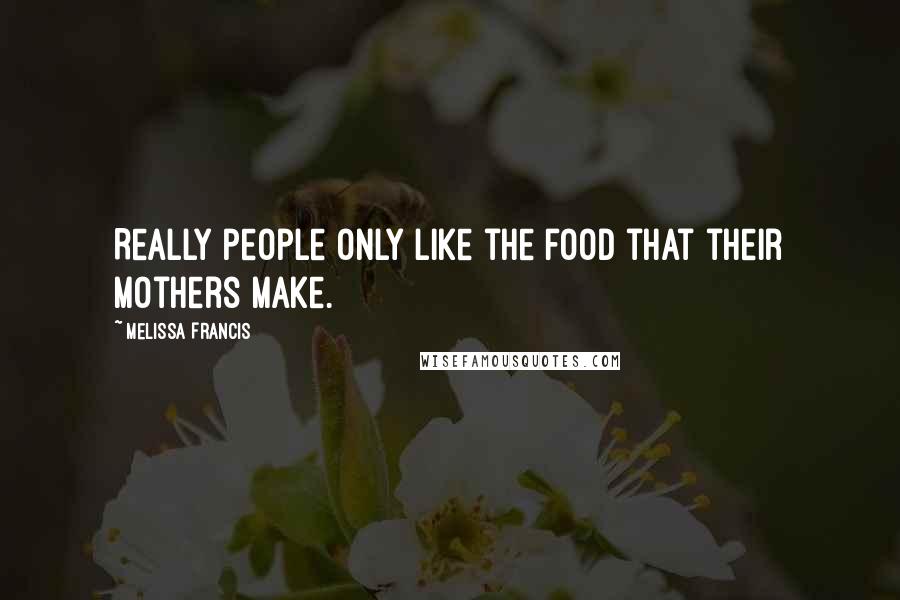 Melissa Francis quotes: Really people only like the food that their mothers make.