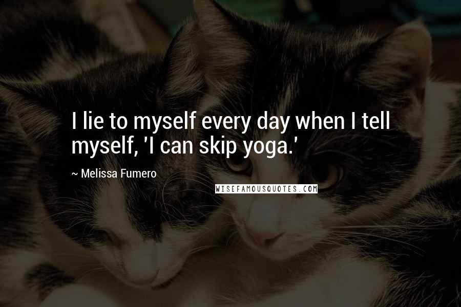 Melissa Fumero quotes: I lie to myself every day when I tell myself, 'I can skip yoga.'