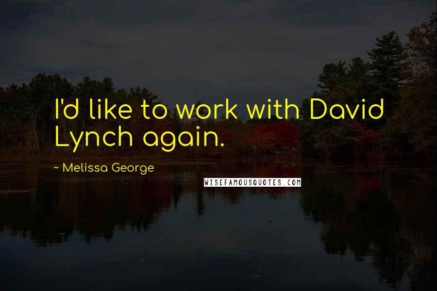 Melissa George quotes: I'd like to work with David Lynch again.
