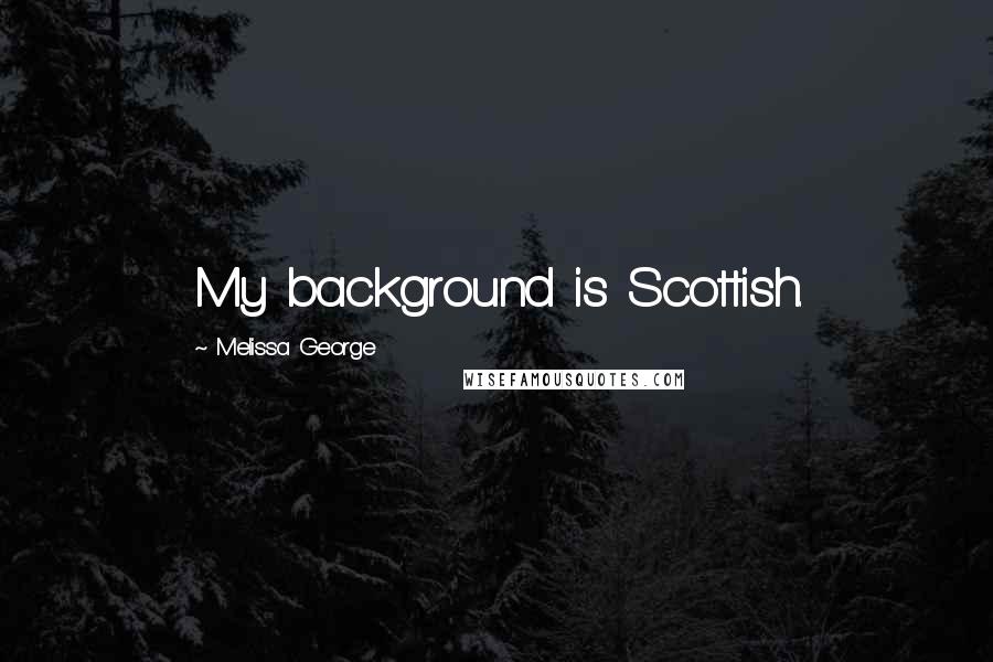 Melissa George quotes: My background is Scottish.