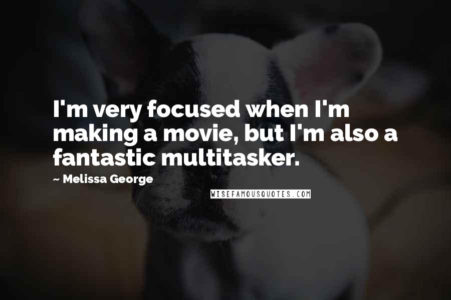 Melissa George quotes: I'm very focused when I'm making a movie, but I'm also a fantastic multitasker.