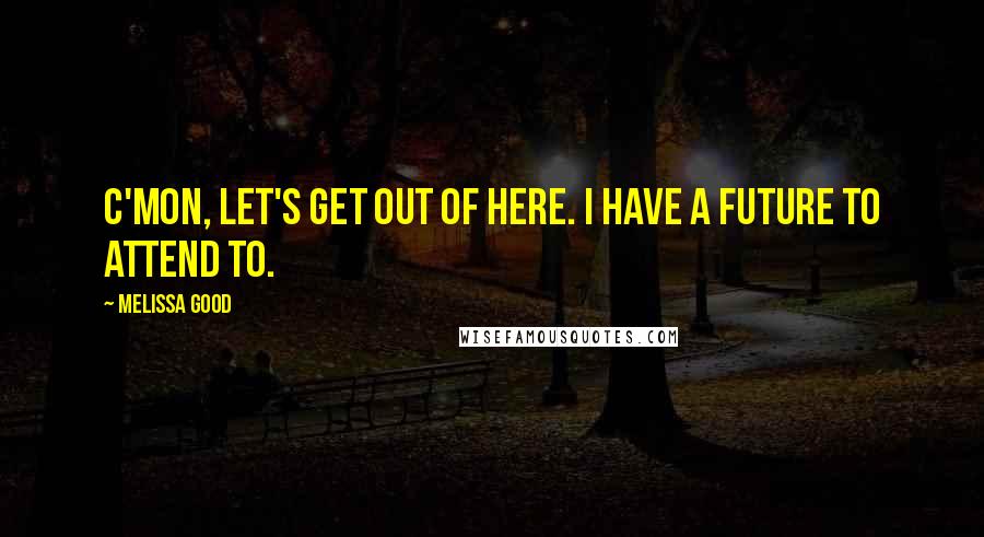 Melissa Good quotes: C'mon, let's get out of here. I have a future to attend to.