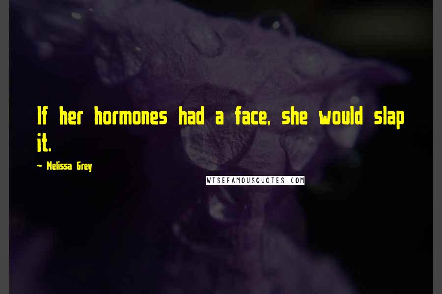 Melissa Grey quotes: If her hormones had a face, she would slap it.
