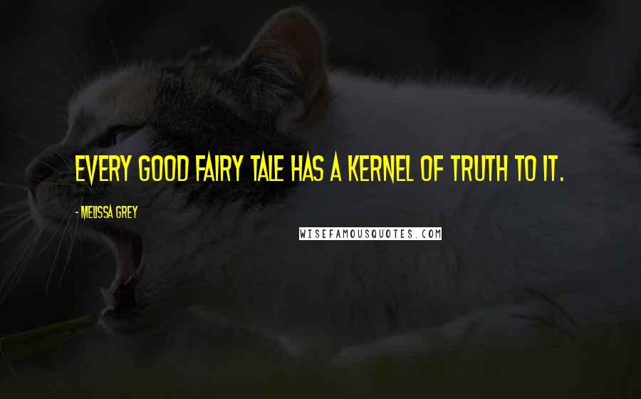 Melissa Grey quotes: Every good fairy tale has a kernel of truth to it.