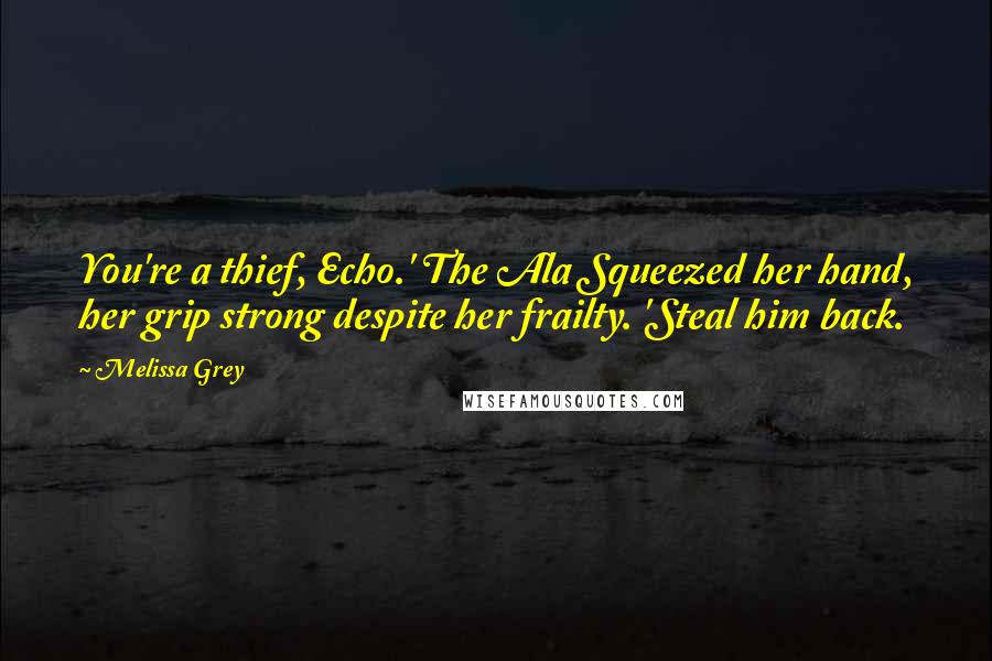 Melissa Grey quotes: You're a thief, Echo.' The Ala Squeezed her hand, her grip strong despite her frailty. 'Steal him back.