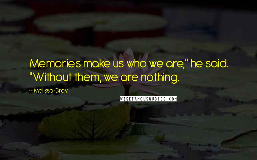 Melissa Grey quotes: Memories make us who we are," he said. "Without them, we are nothing.