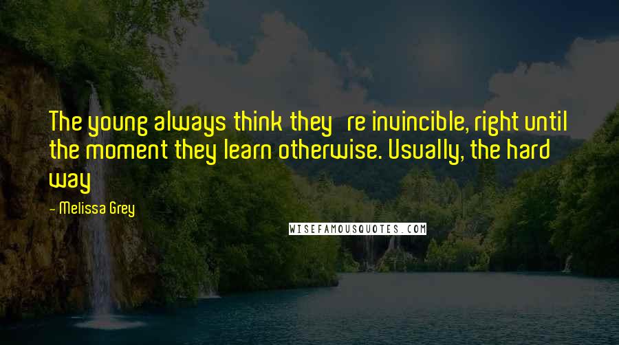 Melissa Grey quotes: The young always think they're invincible, right until the moment they learn otherwise. Usually, the hard way Melissa Grey quotes: The young always think they're invincible, right until the moment they learn otherwise. Usually, the hard way