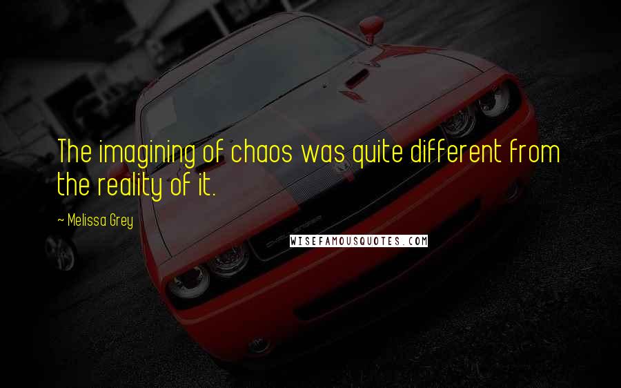 Melissa Grey quotes: The imagining of chaos was quite different from the reality of it.