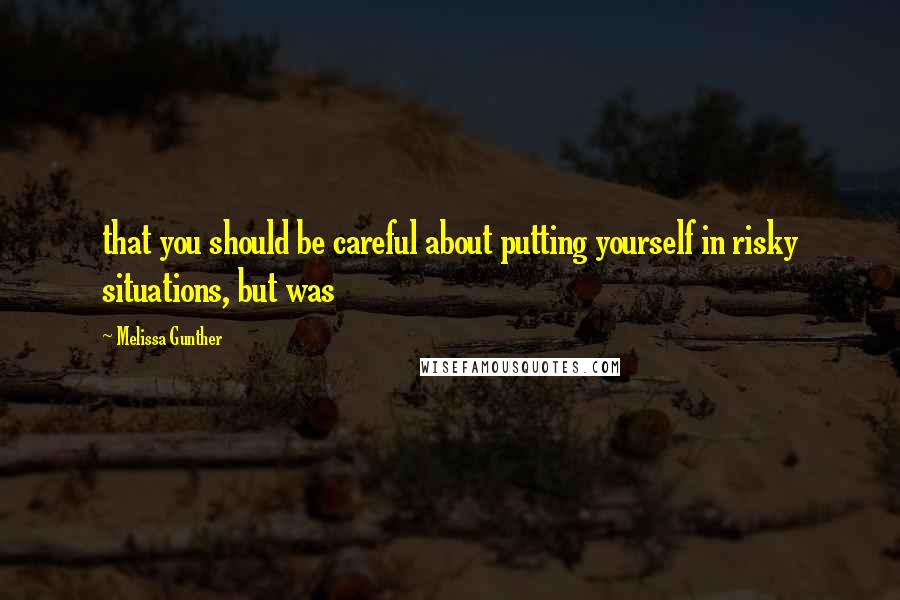 Melissa Gunther quotes: that you should be careful about putting yourself in risky situations, but was
