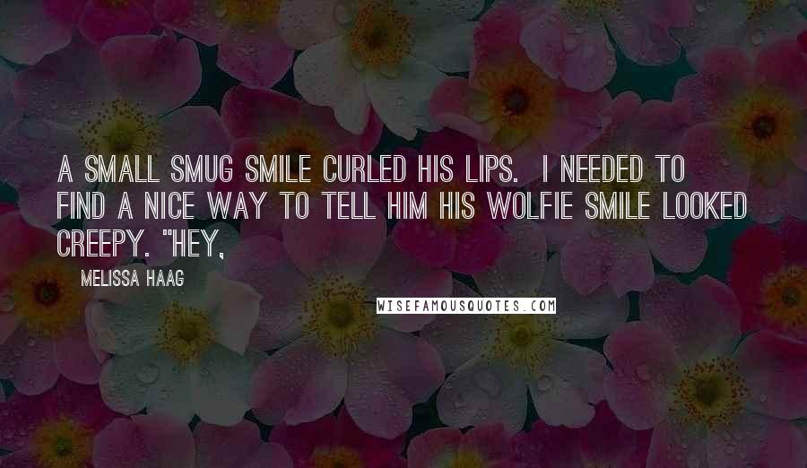 Melissa Haag quotes: A small smug smile curled his lips. I needed to find a nice way to tell him his wolfie smile looked creepy. "Hey,