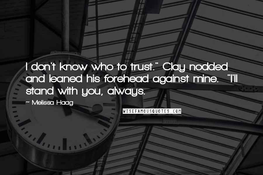 Melissa Haag quotes: I don't know who to trust." Clay nodded and leaned his forehead against mine. "I'll stand with you, always.