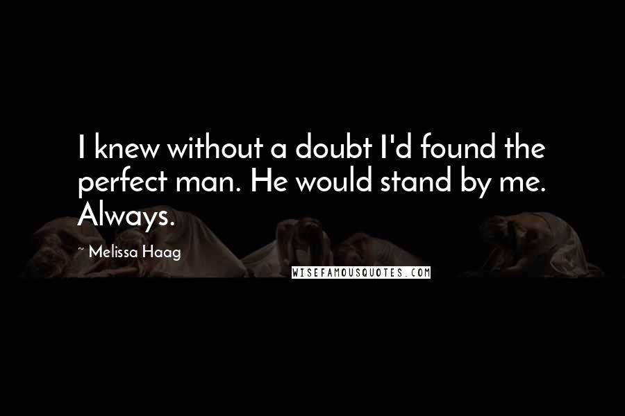 Melissa Haag quotes: I knew without a doubt I'd found the perfect man. He would stand by me. Always.