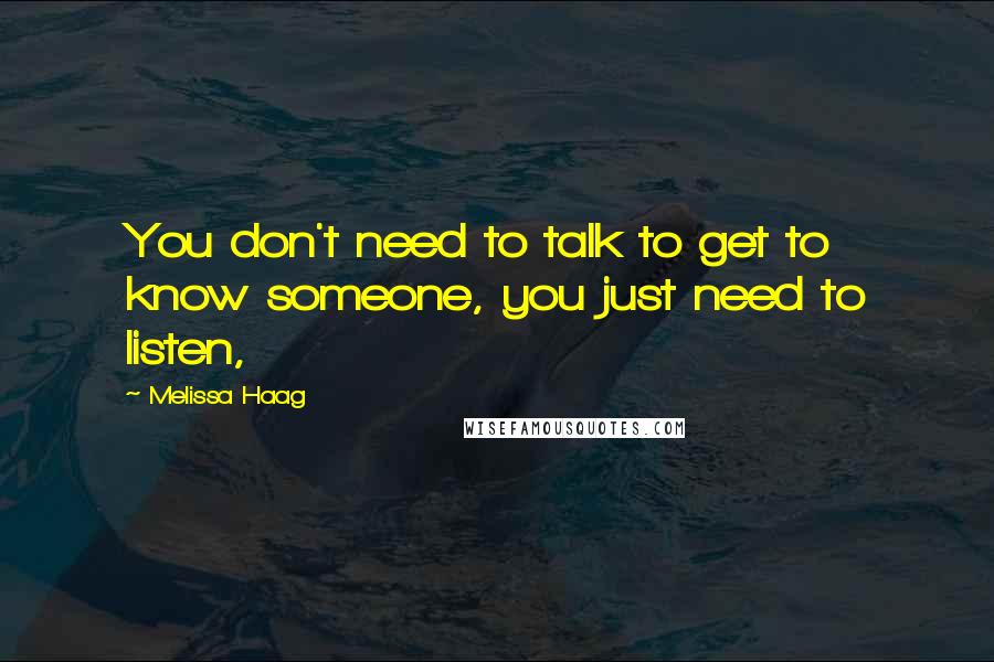 Melissa Haag quotes: You don't need to talk to get to know someone, you just need to listen,