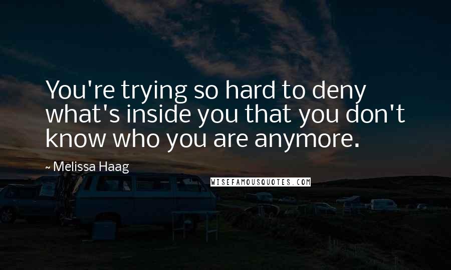 Melissa Haag quotes: You're trying so hard to deny what's inside you that you don't know who you are anymore.