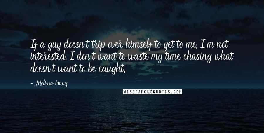 Melissa Haag quotes: If a guy doesn't trip over himself to get to me, I'm not interested. I don't want to waste my time chasing what doesn't want to be caught.