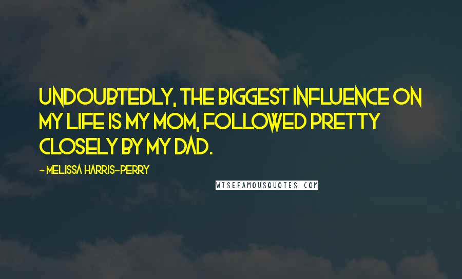 Melissa Harris-Perry quotes: Undoubtedly, the biggest influence on my life is my mom, followed pretty closely by my dad.