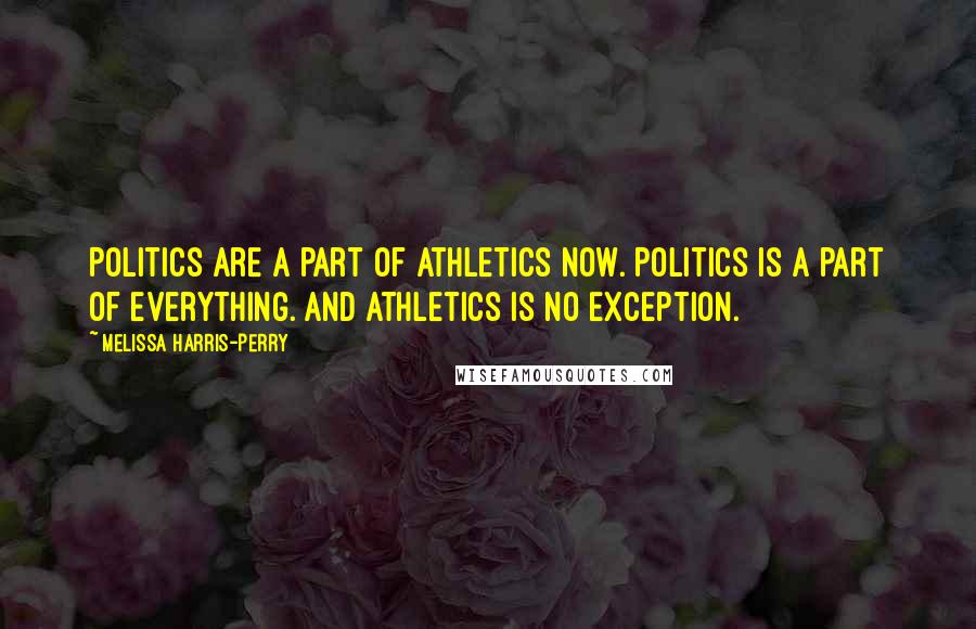 Melissa Harris-Perry quotes: Politics are a part of athletics now. Politics is a part of everything. And athletics is no exception.