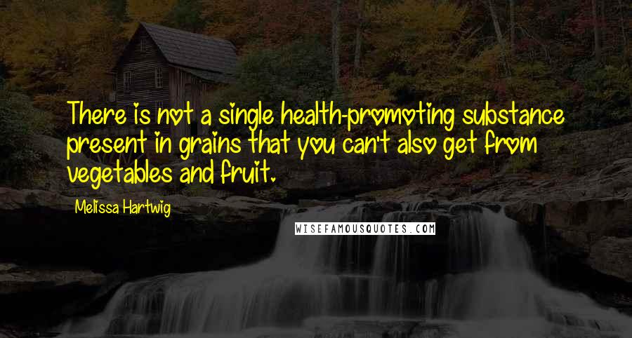 Melissa Hartwig quotes: There is not a single health-promoting substance present in grains that you can't also get from vegetables and fruit.