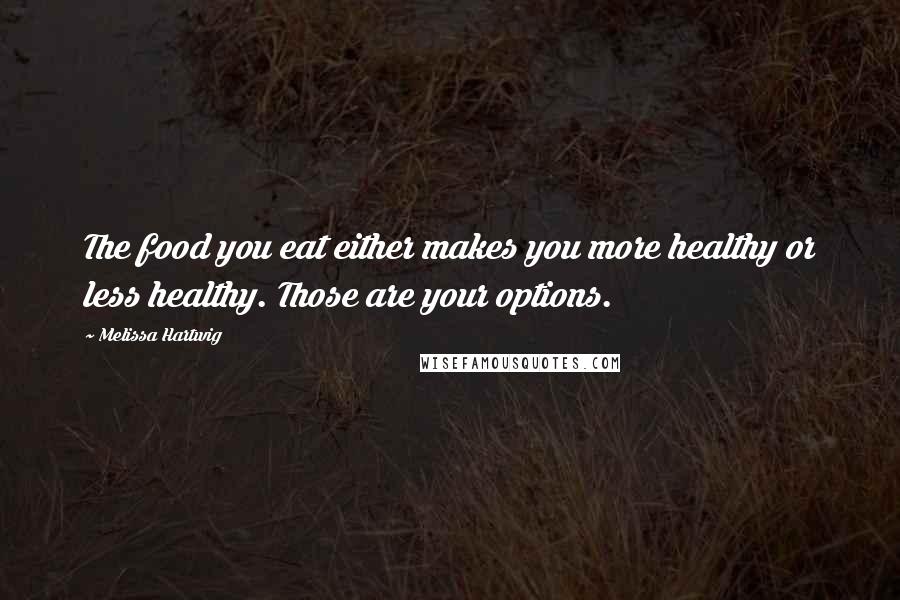 Melissa Hartwig quotes: The food you eat either makes you more healthy or less healthy. Those are your options.