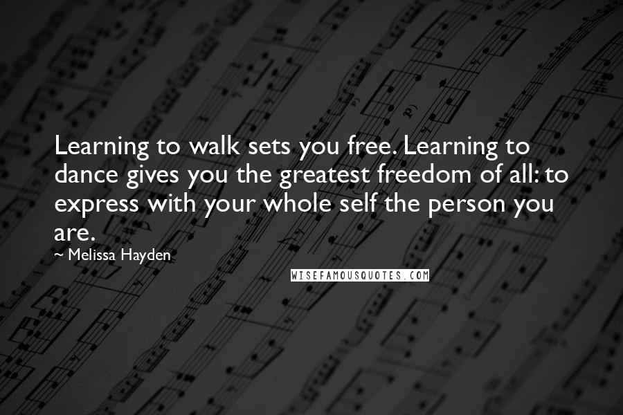 Melissa Hayden quotes: Learning to walk sets you free. Learning to dance gives you the greatest freedom of all: to express with your whole self the person you are.