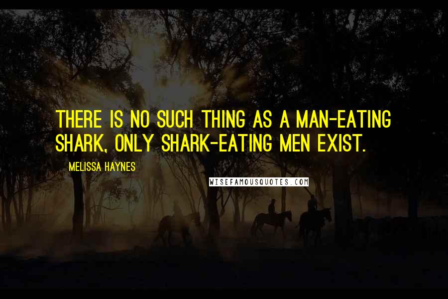 Melissa Haynes quotes: There is no such thing as a man-eating shark, only shark-eating men exist.