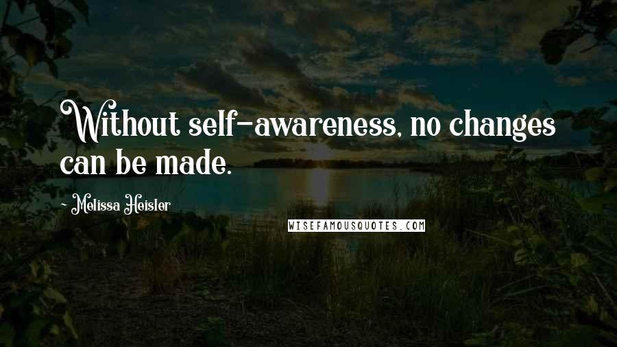 Melissa Heisler quotes: Without self-awareness, no changes can be made.