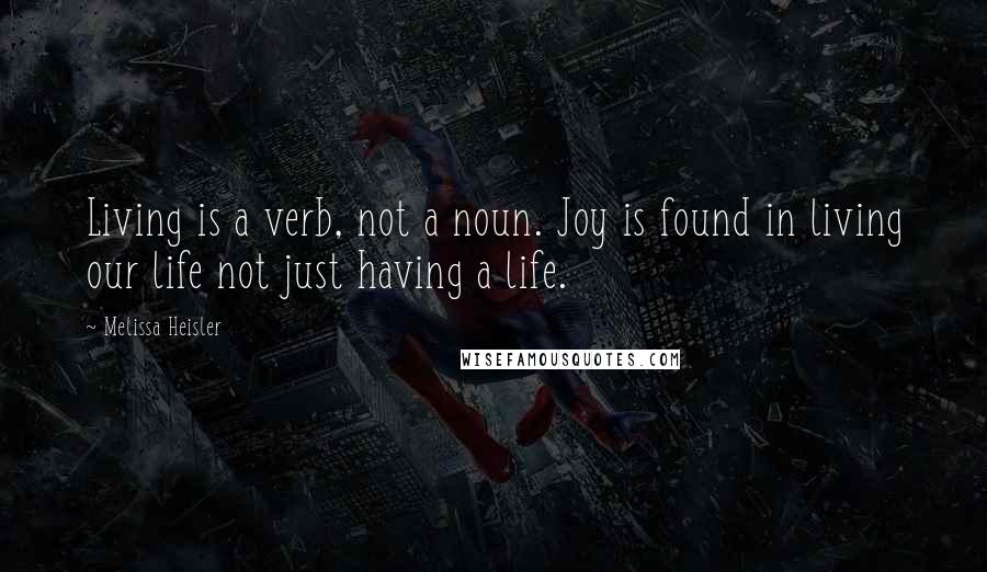 Melissa Heisler quotes: Living is a verb, not a noun. Joy is found in living our life not just having a life.