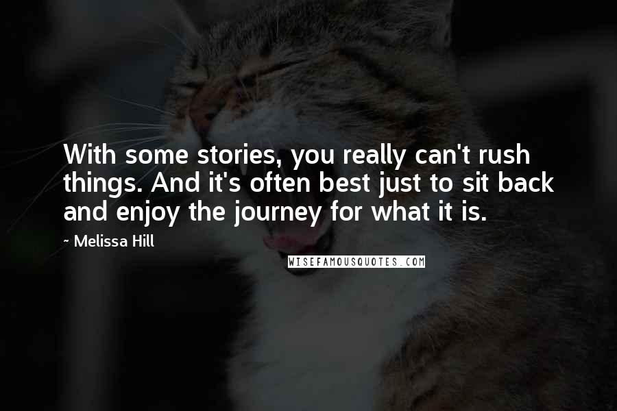 Melissa Hill quotes: With some stories, you really can't rush things. And it's often best just to sit back and enjoy the journey for what it is. Melissa Hill quotes: With some stories, you really can't rush things. And it's often best just to sit back and enjoy the journey for what it is.