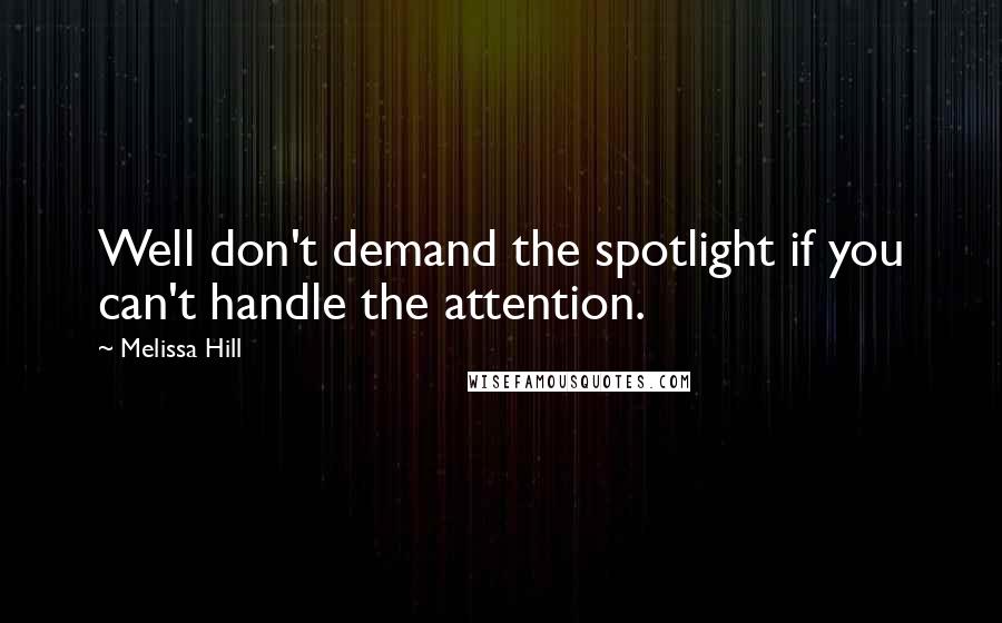 Melissa Hill quotes: Well don't demand the spotlight if you can't handle the attention.