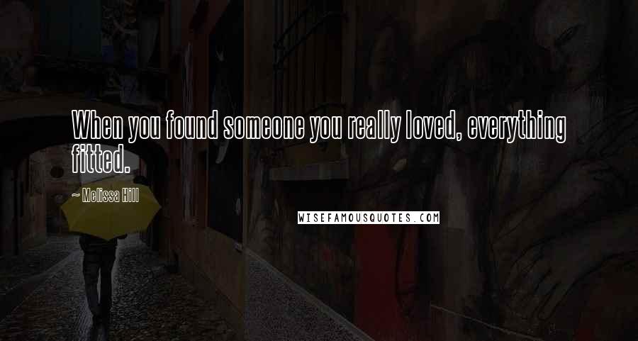 Melissa Hill quotes: When you found someone you really loved, everything fitted.