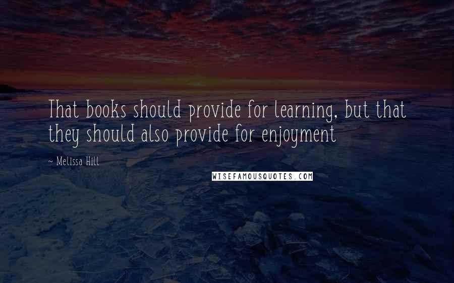 Melissa Hill quotes: That books should provide for learning, but that they should also provide for enjoyment