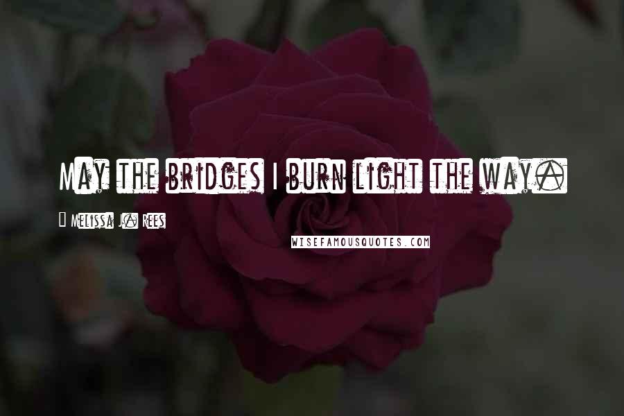 Melissa J. Rees quotes: May the bridges I burn light the way.