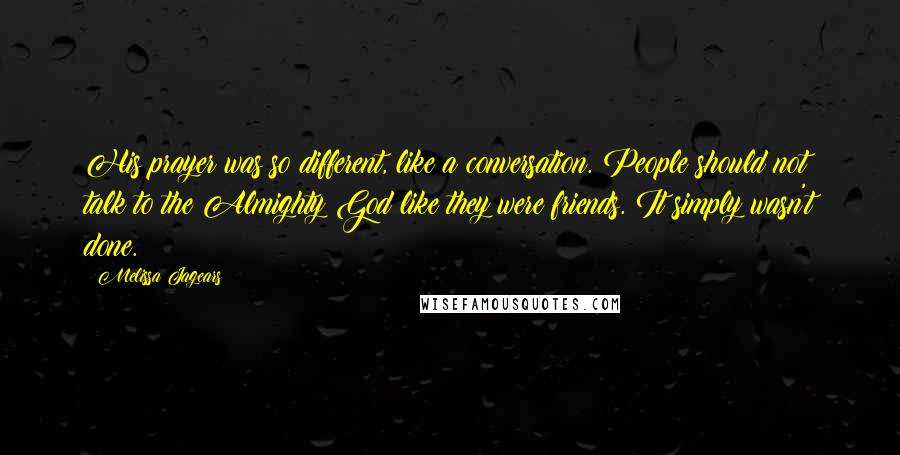 Melissa Jagears quotes: His prayer was so different, like a conversation. People should not talk to the Almighty God like they were friends. It simply wasn't done.