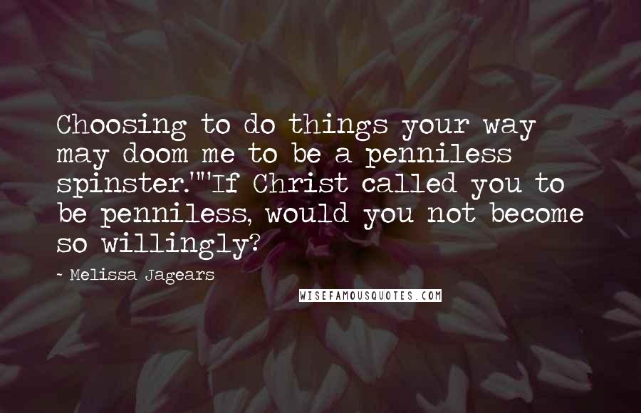 Melissa Jagears quotes: Choosing to do things your way may doom me to be a penniless spinster.""If Christ called you to be penniless, would you not become so willingly?