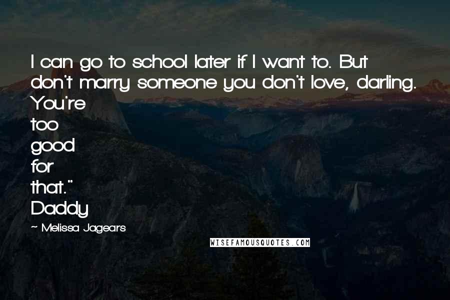 Melissa Jagears quotes: I can go to school later if I want to. But don't marry someone you don't love, darling. You're too good for that." Daddy Melissa Jagears quotes: I can go to school later if I want to. But don't marry someone you don't love, darling. You're too good for that." Daddy