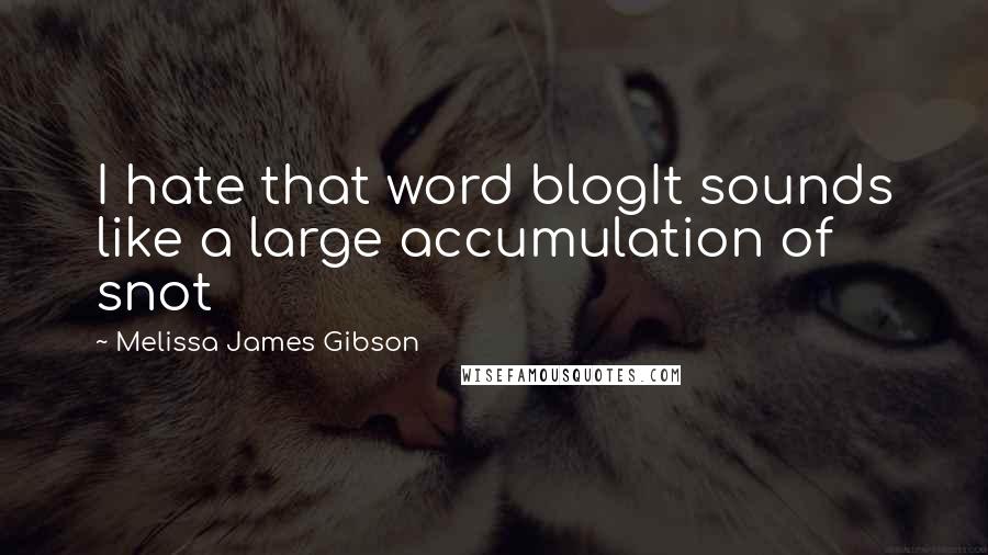 Melissa James Gibson quotes: I hate that word blogIt sounds like a large accumulation of snot